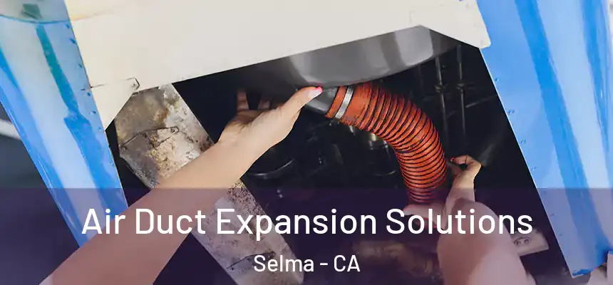 Air Duct Expansion Solutions Selma - CA