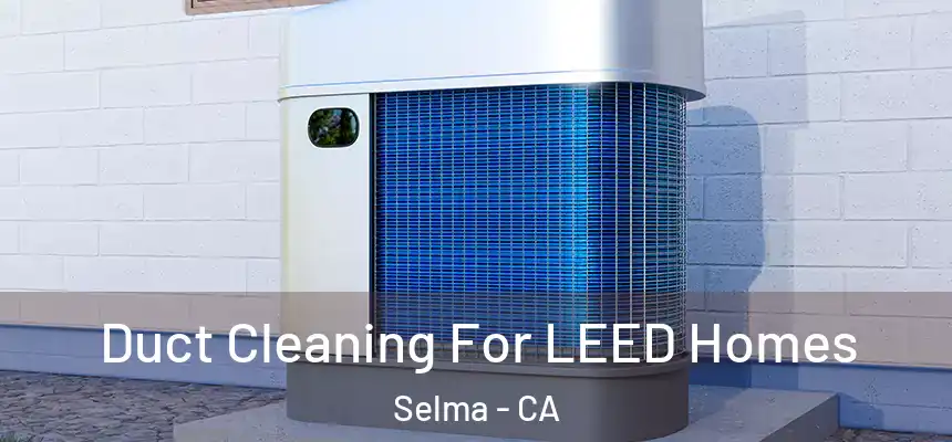  Duct Cleaning For LEED Homes Selma - CA