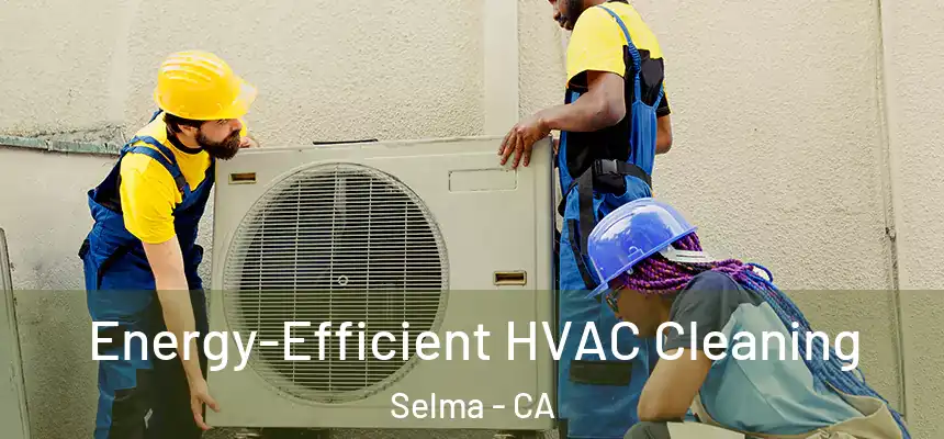  Energy-Efficient HVAC Cleaning Selma - CA