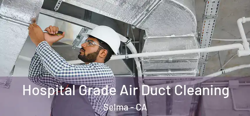  Hospital Grade Air Duct Cleaning Selma - CA