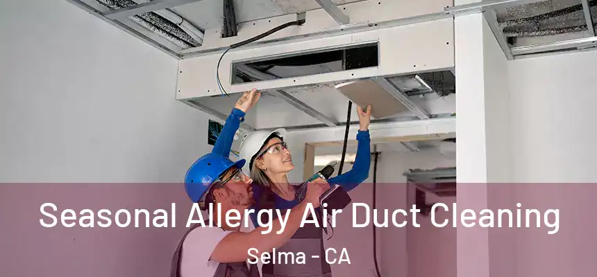 Seasonal Allergy Air Duct Cleaning Selma - CA